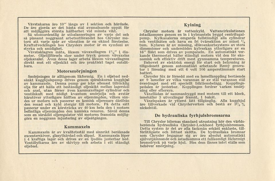 Kraftutvecklingen hos Chryslers motor är en symfoni av styrka och smidighet. Vävstaklagren mäta, liksom vävaxellagren l 7 \ diameter. Oljetillförseln sker under tryck genom vävaxelns oljekanaler.