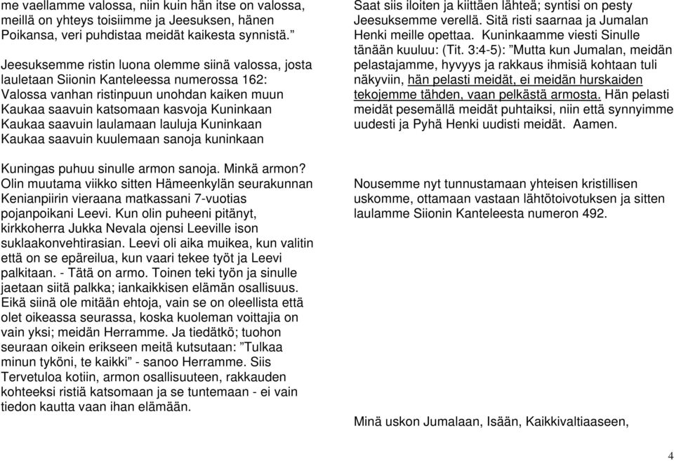 saavuin laulamaan lauluja Kuninkaan Kaukaa saavuin kuulemaan sanoja kuninkaan Kuningas puhuu sinulle armon sanoja. Minkä armon?