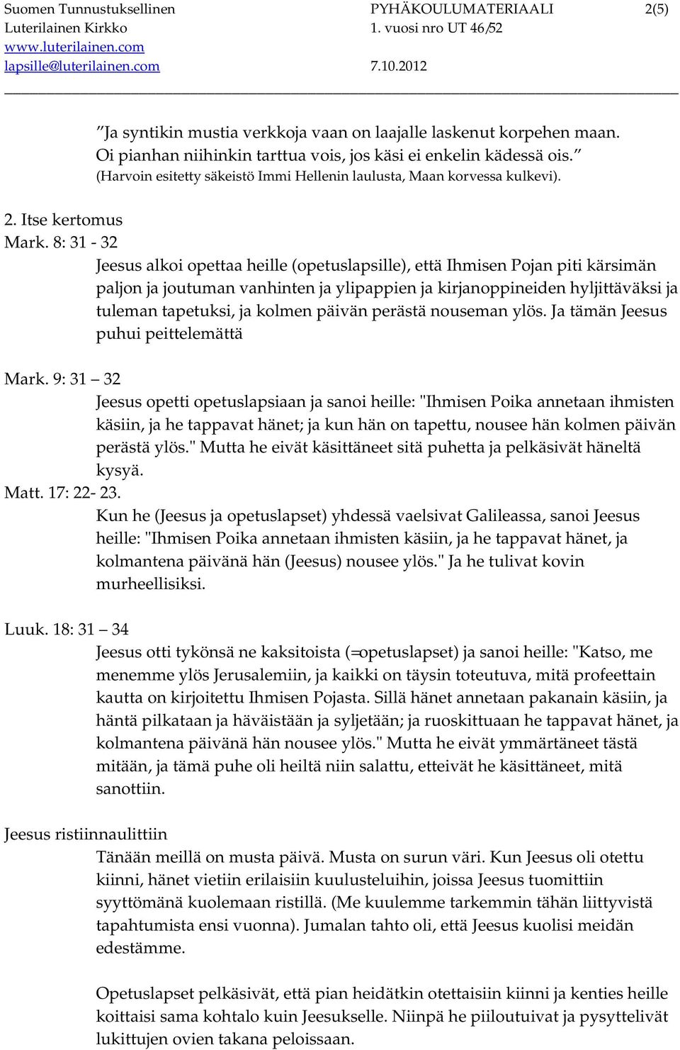 8: 31-32 Jeesus alkoi opettaa heille (opetuslapsille), että Ihmisen Pojan piti kärsimän paljon ja joutuman vanhinten ja ylipappien ja kirjanoppineiden hyljittäväksi ja tuleman tapetuksi, ja kolmen