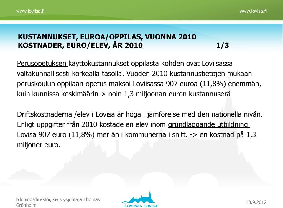Vuoden 2010 kustannustietojen mukaan peruskoulun oppilaan opetus maksoi Loviisassa 907 euroa (11,8%) enemmän, kuin kunnissa keskimäärin-> noin 1,3