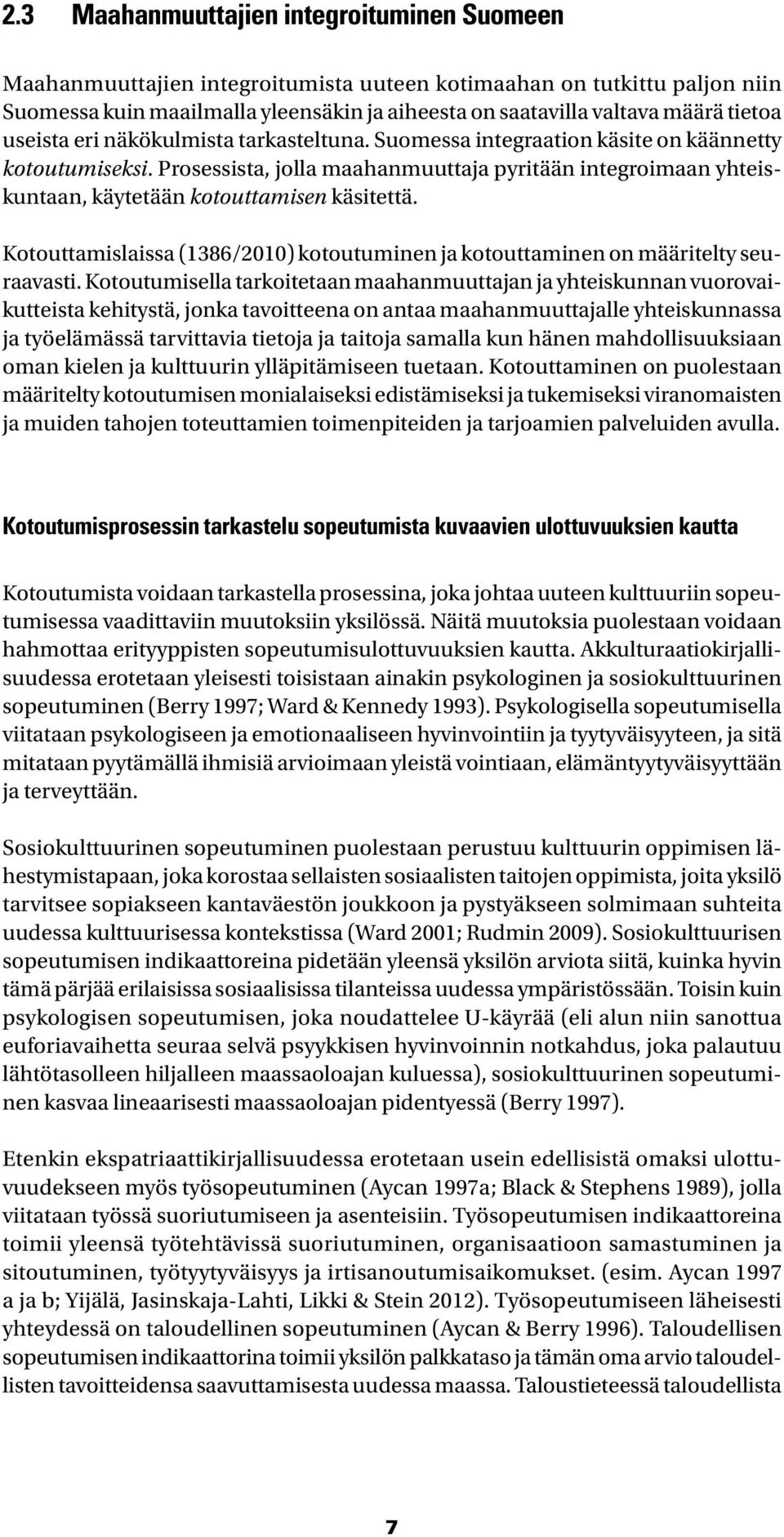 Prosessista, jolla maahanmuuttaja pyritään integroimaan yhteiskuntaan, käytetään kotouttamisen käsitettä. Kotouttamislaissa (1386/2010) kotoutuminen ja kotouttaminen on määritelty seuraavasti.