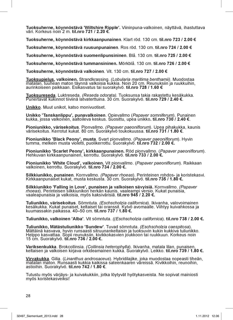 Mörkblå. 130 cm. til.nro 726 / 2.00 Tuoksuherne, köynnöstävä valkoinen. Vit. 130 cm. til.nro 727 / 2.00 Tuoksupielus, valkoinen. Strandkrassing. (Lobularia maritima benthamii).