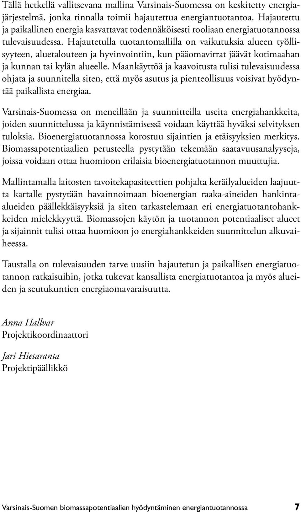 Hajautetulla tuotantomallilla on vaikutuksia alueen työllisyyteen, aluetalouteen ja hyvinvointiin, kun pääomavirrat jäävät kotimaahan ja kunnan tai kylän alueelle.