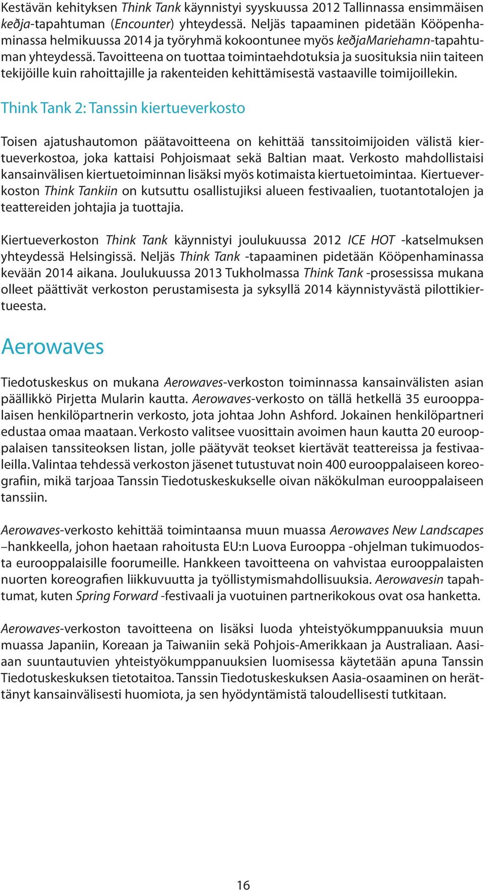 Tavoitteena on tuottaa toimintaehdotuksia ja suosituksia niin taiteen tekijöille kuin rahoittajille ja rakenteiden kehittämisestä vastaaville toimijoillekin.