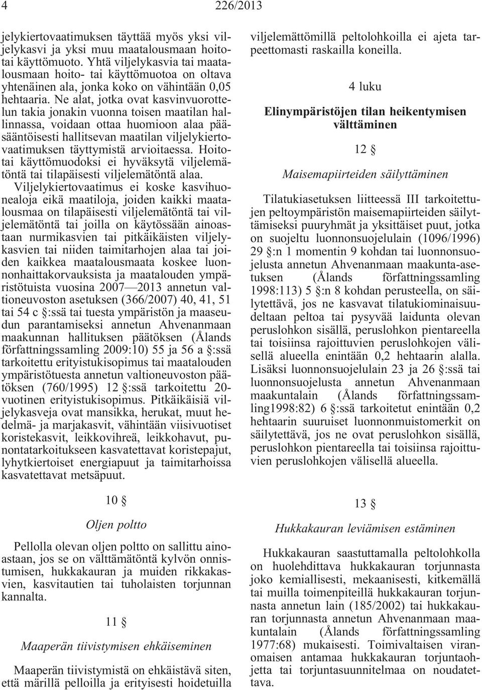 Ne alat, jotka ovat kasvinvuorottelun takia jonakin vuonna toisen maatilan hallinnassa, voidaan ottaa huomioon alaa pääsääntöisesti hallitsevan maatilan viljelykiertovaatimuksen täyttymistä