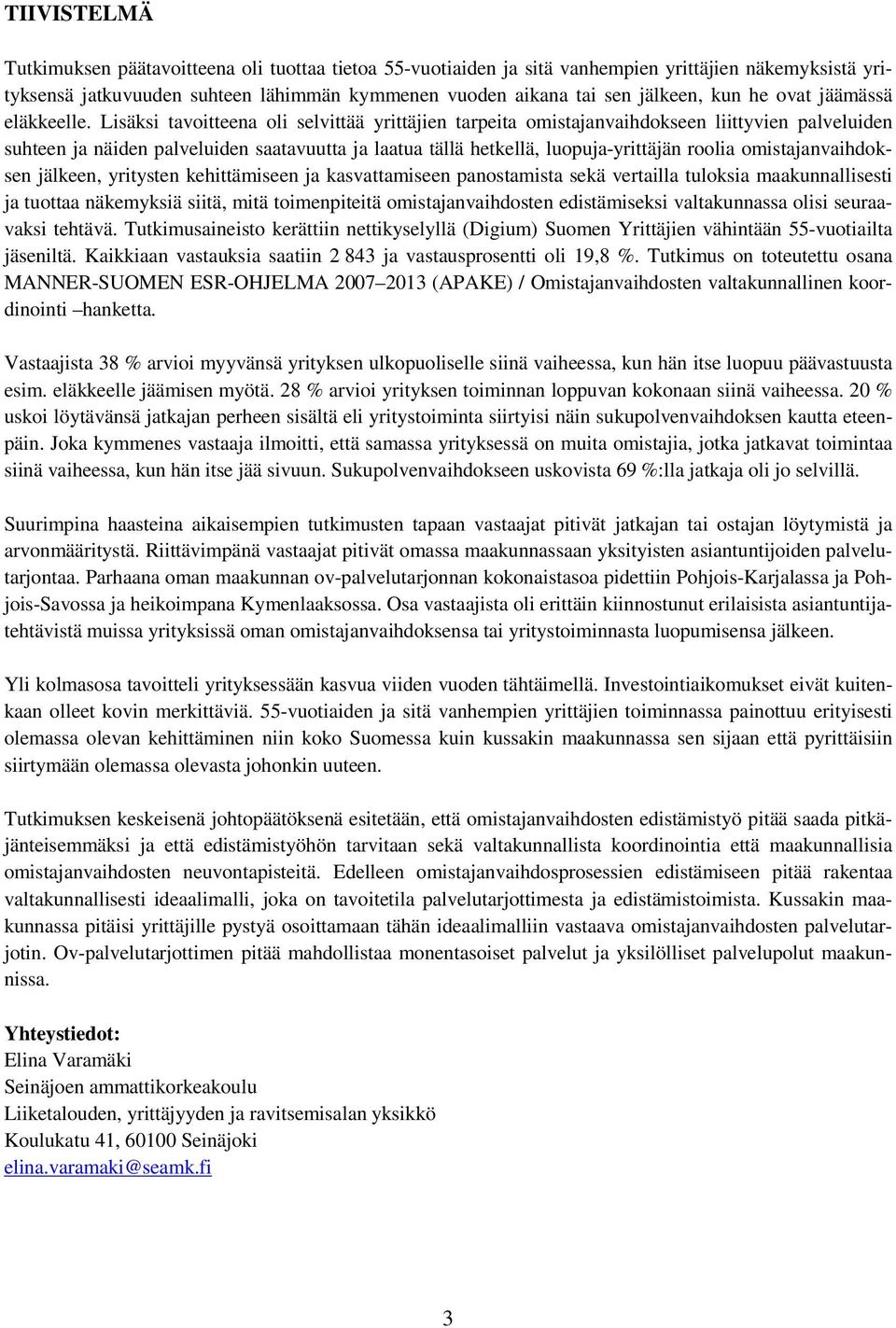 Lisäksi tavoitteena oli selvittää yrittäjien tarpeita omistajanvaihdokseen liittyvien palveluiden suhteen ja näiden palveluiden saatavuutta ja laatua tällä hetkellä, luopuja-yrittäjän roolia