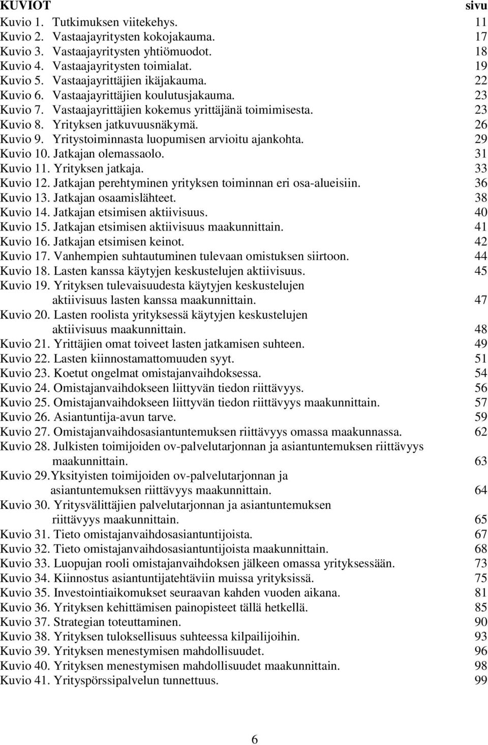 Yritystoiminnasta luopumisen arvioitu ajankohta. 29 Kuvio 10. Jatkajan olemassaolo. 31 Kuvio 11. Yrityksen jatkaja. 33 Kuvio 12. Jatkajan perehtyminen yrityksen toiminnan eri osa-alueisiin.