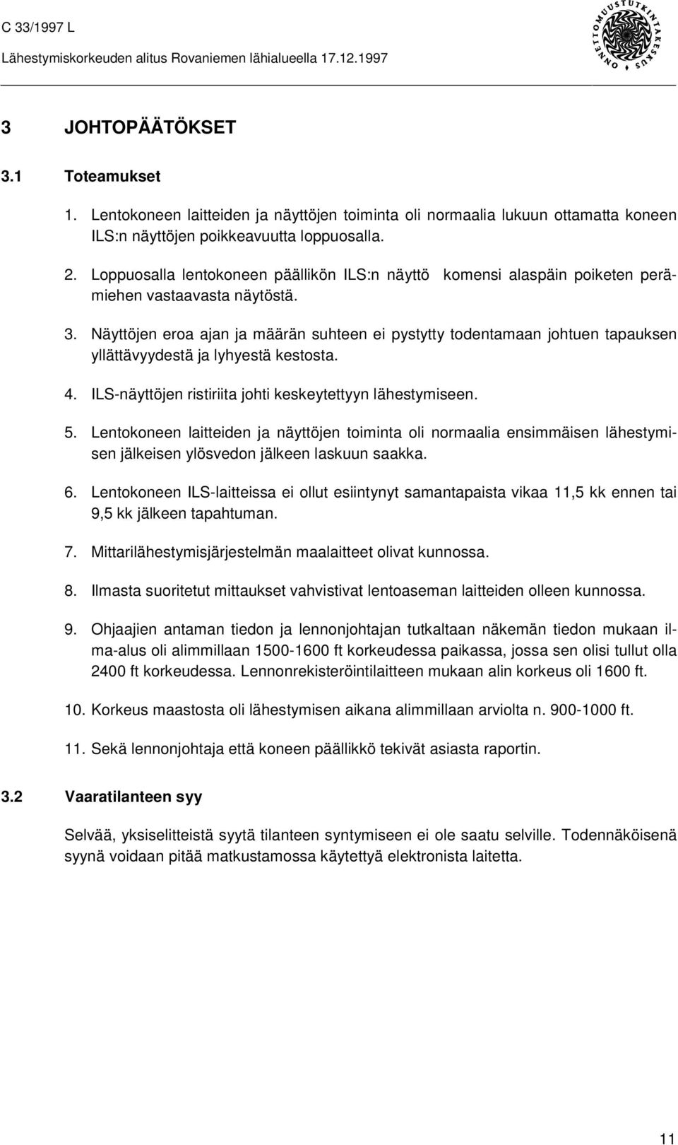 Näyttöjen eroa ajan ja määrän suhteen ei pystytty todentamaan johtuen tapauksen yllättävyydestä ja lyhyestä kestosta. 4. ILS-näyttöjen ristiriita johti keskeytettyyn lähestymiseen. 5.