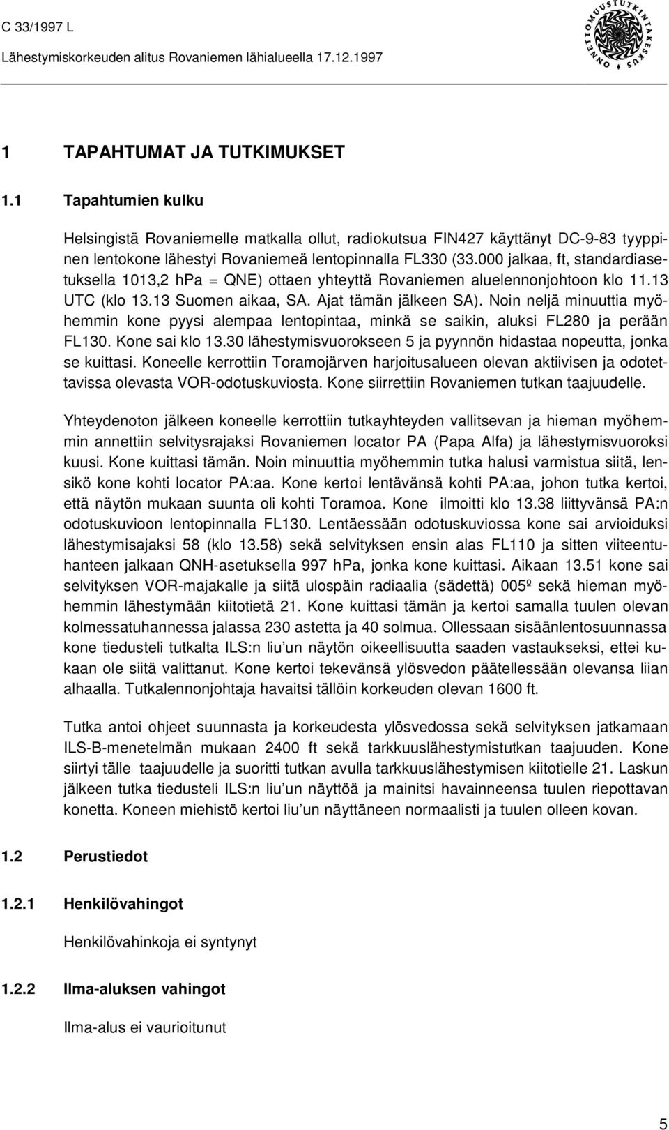 Noin neljä minuuttia myöhemmin kone pyysi alempaa lentopintaa, minkä se saikin, aluksi FL280 ja perään FL130. Kone sai klo 13.30 lähestymisvuorokseen 5 ja pyynnön hidastaa nopeutta, jonka se kuittasi.