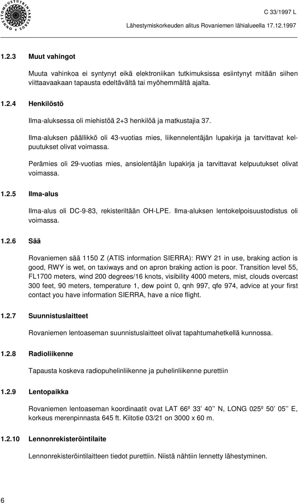 Perämies oli 29-vuotias mies, ansiolentäjän lupakirja ja tarvittavat kelpuutukset olivat voimassa. 1.2.5 Ilma-alus Ilma-alus oli DC-9-83, rekisteriltään OH-LPE.