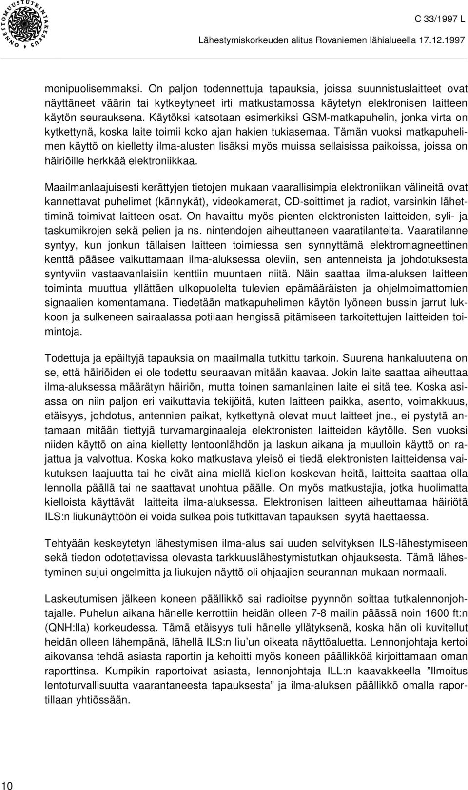 Tämän vuoksi matkapuhelimen käyttö on kielletty ilma-alusten lisäksi myös muissa sellaisissa paikoissa, joissa on häiriöille herkkää elektroniikkaa.