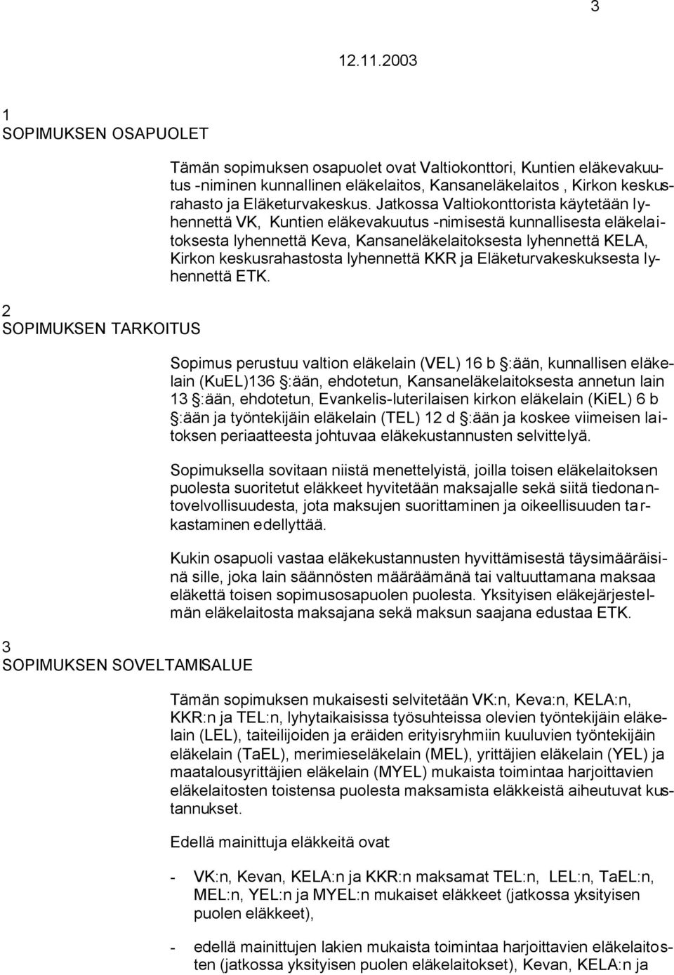 Jatkossa Valtiokonttorista käytetään lyhennettä VK, Kuntien eläkevakuutus -nimisestä kunnallisesta eläkelaitoksesta lyhennettä Keva, Kansaneläkelaitoksesta lyhennettä KELA, Kirkon keskusrahastosta