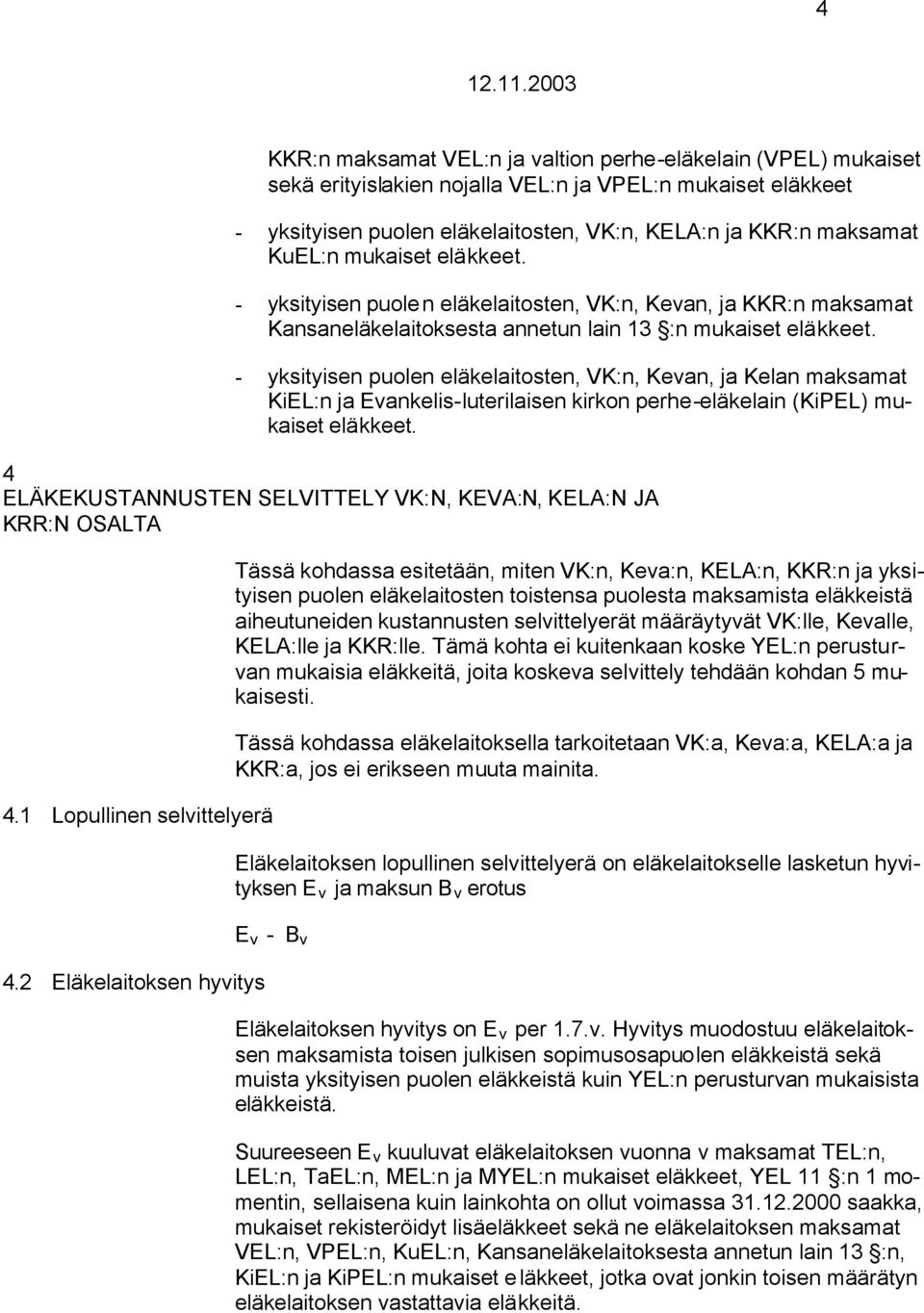 - yksityisen puolen eläkelaitosten, VK:n, Kevan, ja Kelan maksamat KiEL:n ja Evankelis-luterilaisen kirkon perhe-eläkelain (KiPEL) mukaiset eläkkeet.