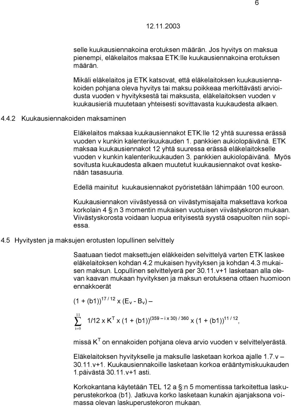 v kuukausieriä muutetaan yhteisesti sovittavasta kuukaudesta alkaen. Eläkelaitos maksaa kuukausiennakot ETK:lle 12 yhtä suuressa erässä vuoden v kunkin kalenterikuukauden 1. pankkien aukiolopäivänä.