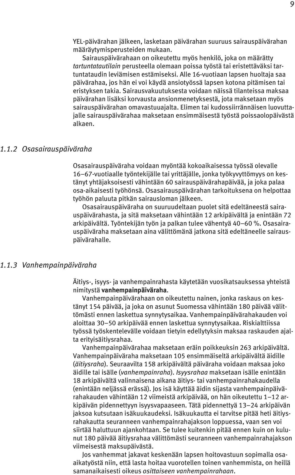 Alle 16-vuotiaan lapsen huoltaja saa päivärahaa, jos hän ei voi käydä ansiotyössä lapsen kotona pitämisen tai eristyksen takia.