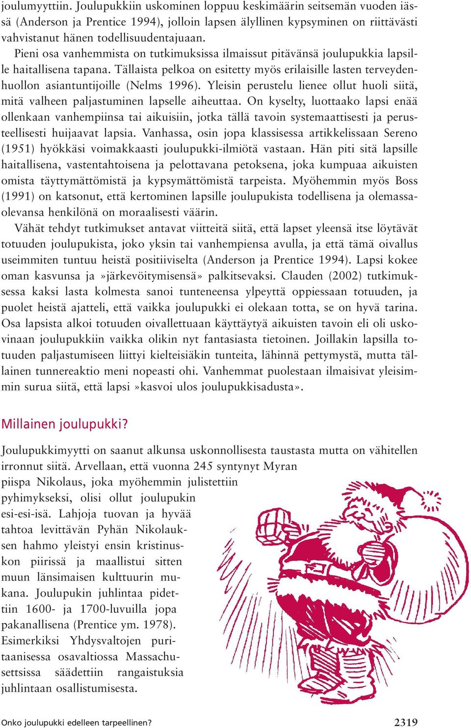 Tällaista pelkoa on esitetty myös erilaisille lasten terveydenhuollon asiantuntijoille (Nelms 1996). Yleisin perustelu lienee ollut huoli siitä, mitä valheen paljastuminen lapselle aiheuttaa.