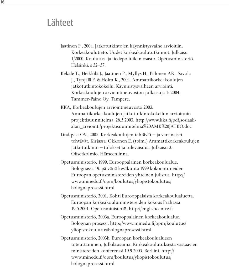 Korkeakoulujen arviointineuvoston julkaisuja 1: 2004. Tammer-Paino Oy. Tampere. KKA, Korkeakoulujen arviointineuvosto 2003. Ammattikorkeakoulujen jatkotutkintokokeilun arvioinnin projektisuunnitelma.