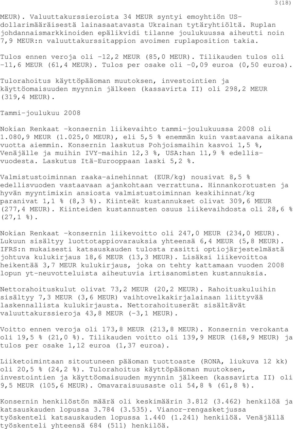 Tilikauden tulos oli -11,6 MEUR (61,4 MEUR). Tulos per osake oli -0,09 euroa (0,50 euroa).