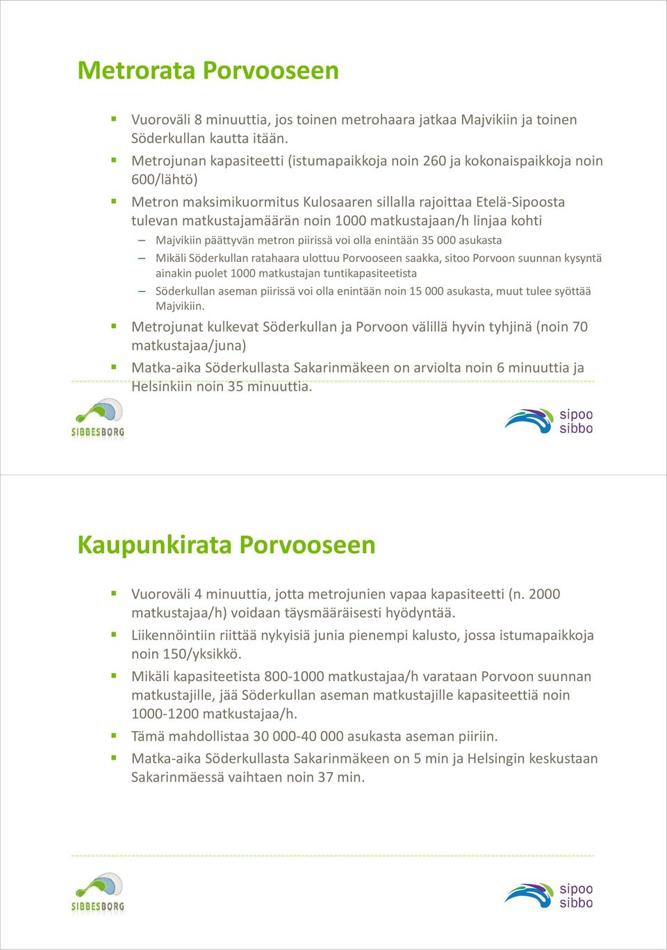 matkustajaan/h linjaa kohti Majvikiin päättyvän metron piirissä voi olla enintään 35 000 asukasta Mikäli Söderkullan ratahaara ulottuu Porvooseen saakka, sitoo Porvoon suunnan kysyntä ainakin puolet