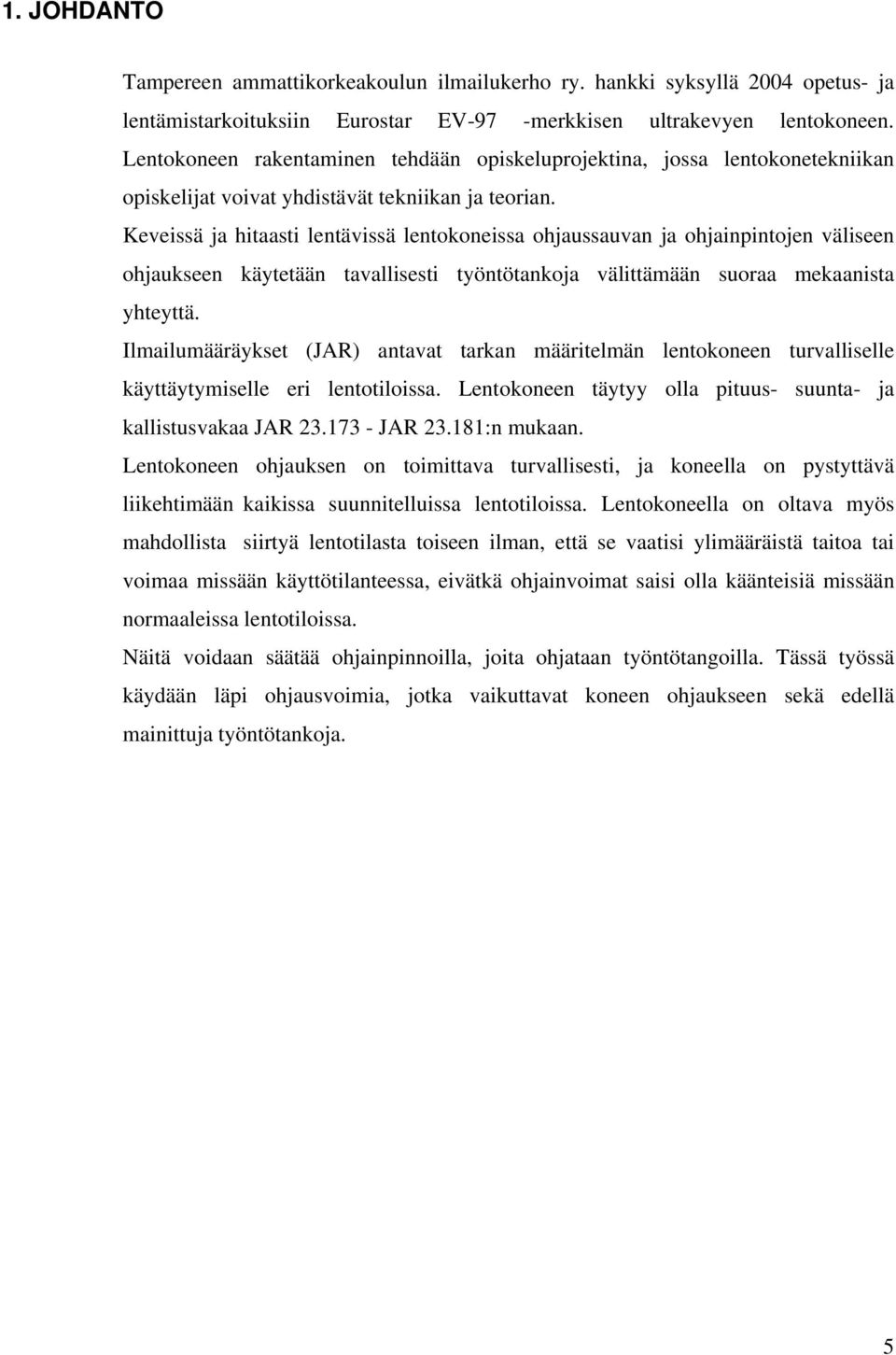 Keveissä ja hitaasti lentävissä lentokoneissa ohjaussauvan ja ohjainpintojen väliseen ohjaukseen käytetään tavallisesti työntötankoja välittämään suoraa mekaanista yhteyttä.