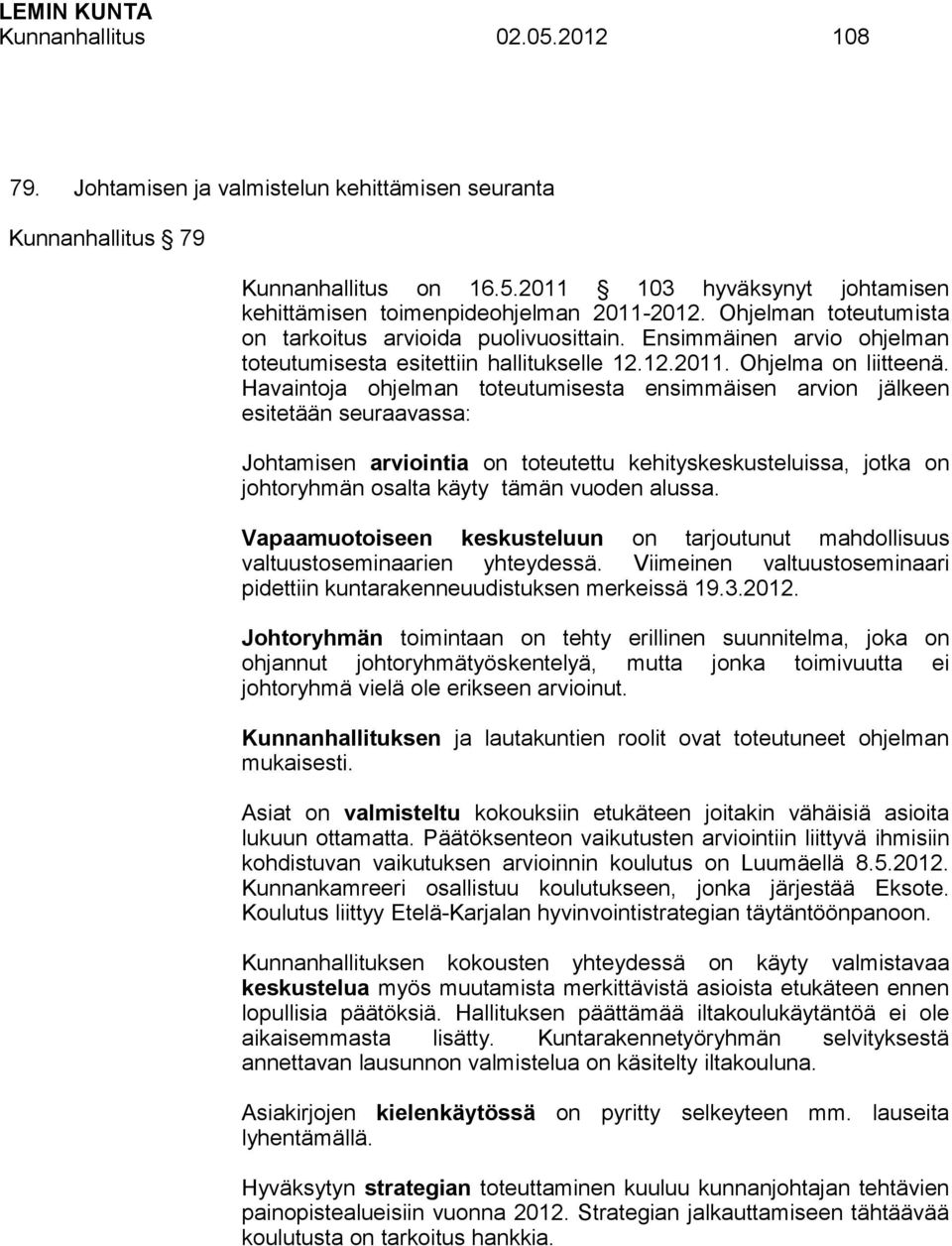 Havaintoja ohjelman toteutumisesta ensimmäisen arvion jälkeen esitetään seuraavassa: Johtamisen arviointia on toteutettu kehityskeskusteluissa, jotka on johtoryhmän osalta käyty tämän vuoden alussa.