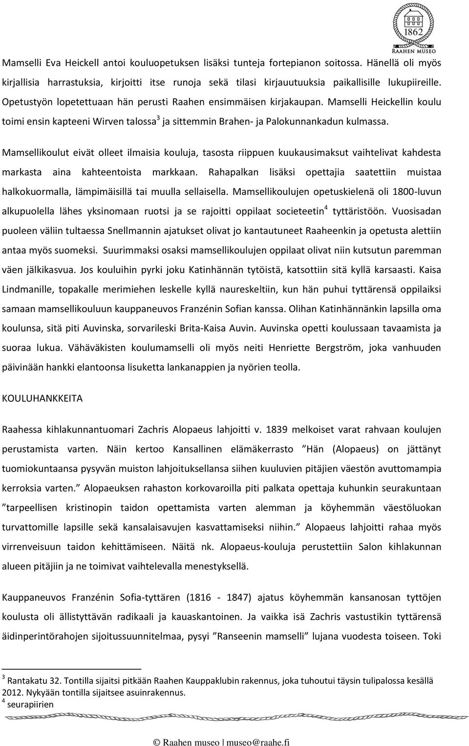 Mamselli Heickellin koulu toimi ensin kapteeni Wirven talossa 3 ja sittemmin Brahen- ja Palokunnankadun kulmassa.
