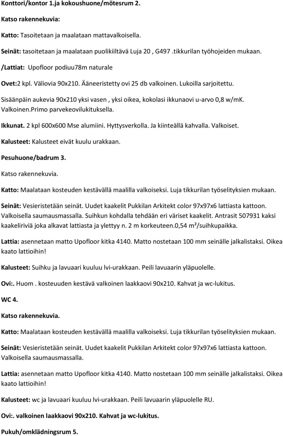 2 kpl 600x600 Mse alumiini. Hyttysverkolla. Ja kiinteällä kahvalla. Valkoiset. Kalusteet: Kalusteet eivät kuulu urakkaan. Pesuhuone/badrum 3.