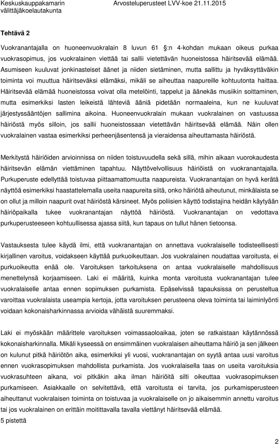 Häiritsevää elämää huoneistossa voivat olla metelöinti, tappelut ja äänekäs musiikin soittaminen, mutta esimerkiksi lasten leikeistä lähteviä ääniä pidetään normaaleina, kun ne kuuluvat