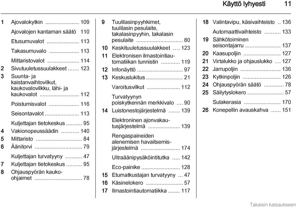 .. 84 6 Äänitorvi... 79 Kuljettajan turvatyyny... 47 7 Kuljettajan tietokeskus... 95 8 Ohjauspyörän kaukoohjaimet... 78 9 Tuulilasinpyyhkimet, tuulilasin pesulaite, takalasinpyyhin, takalasin pesulaite.