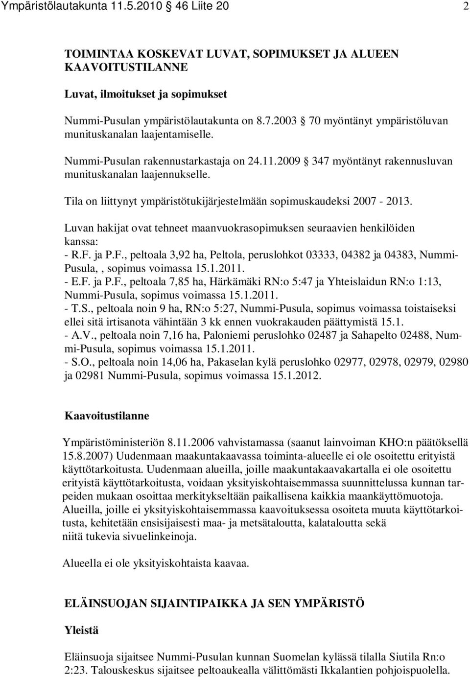 Tila on liittynyt ympäristötukijärjestelmään sopimuskaudeksi 2007-2013. Luvan hakijat ovat tehneet maanvuokrasopimuksen seuraavien henkilöiden kanssa: - R.F.