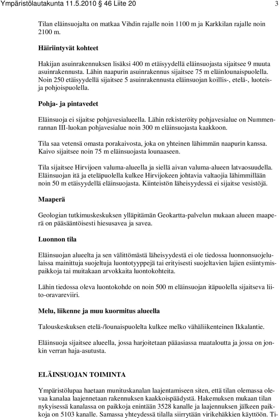 Noin 250 etäisyydellä sijaitsee 5 asuinrakennusta eläinsuojan koillis-, etelä-, luoteisja pohjoispuolella. Pohja- ja pintavedet Eläinsuoja ei sijaitse pohjavesialueella.