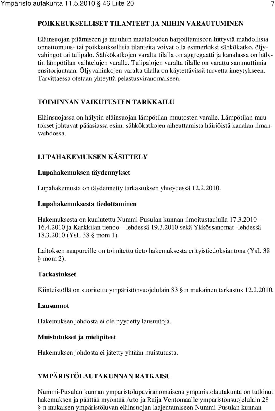 voivat olla esimerkiksi sähkökatko, öljyvahingot tai tulipalo. Sähkökatkojen varalta tilalla on aggregaatti ja kanalassa on hälytin lämpötilan vaihtelujen varalle.