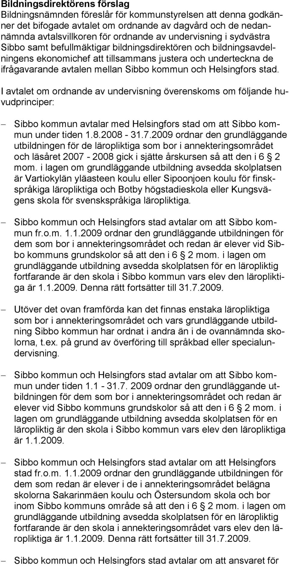 Helsingfors stad. I avtalet om ordnande av undervisning överenskoms om följande huvudprinciper: Sibbo kommun avtalar med Helsingfors stad om att Sib bo kommun under tiden 1.8.2008-31.7.