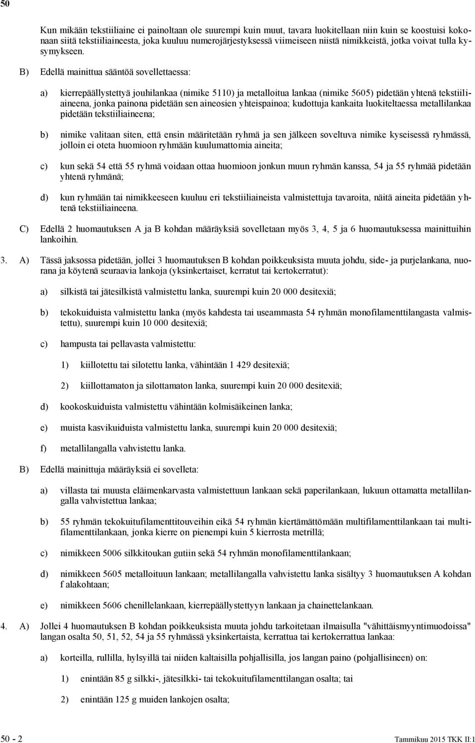 B) Edellä mainittua sääntöä sovellettaessa: a) kierrepäällystettyä jouhilankaa (nimike 5110) ja metalloitua lankaa (nimike 5605) pidetään yhtenä tekstiiliaineena, jonka painona pidetään sen aineosien