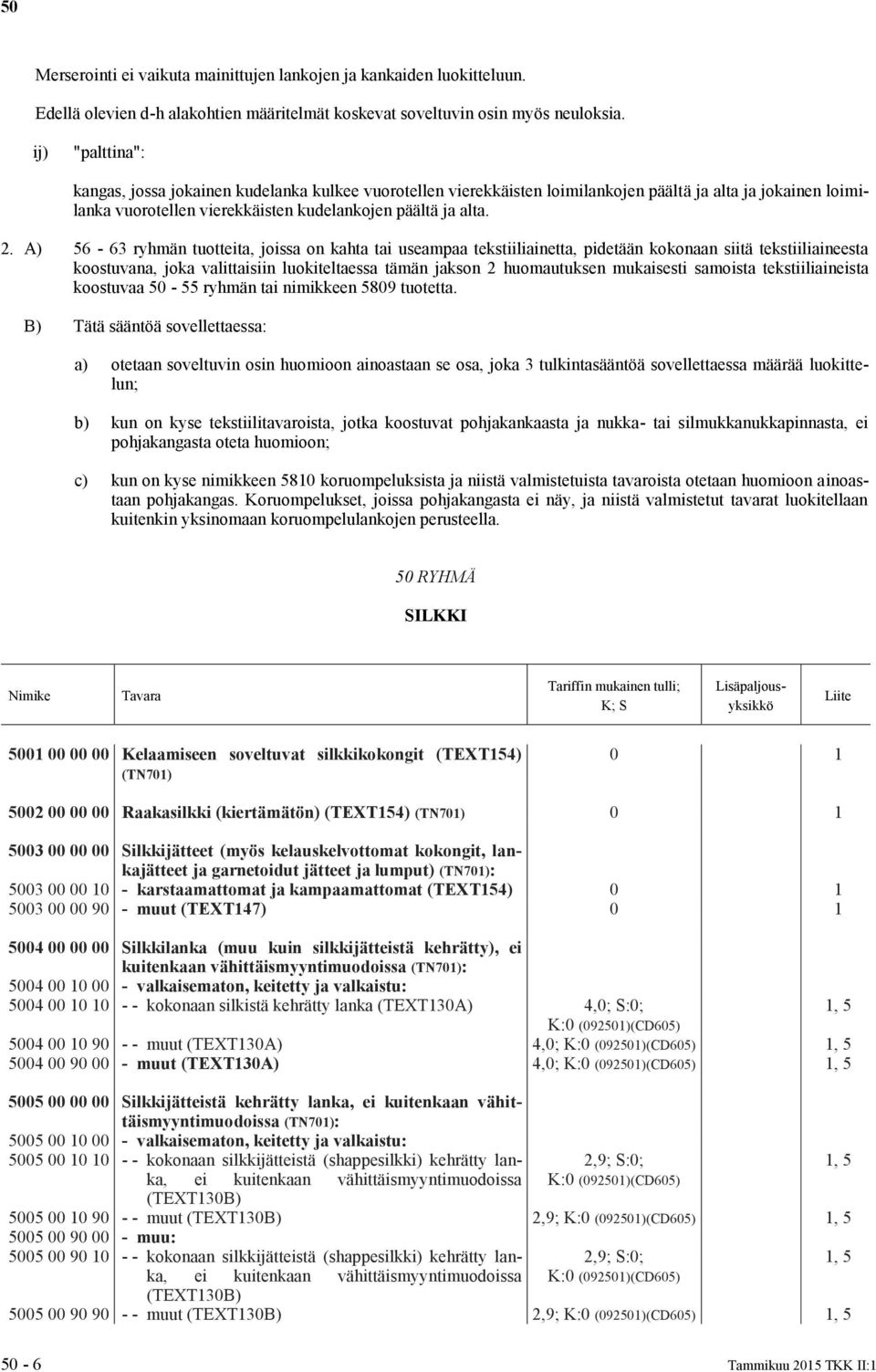 A) 56-63 ryhmän tuotteita, joissa on kahta tai useampaa tekstiiliainetta, pidetään kokonaan siitä tekstiiliaineesta koostuvana, joka valittaisiin luokiteltaessa tämän jakson 2 huomautuksen mukaisesti