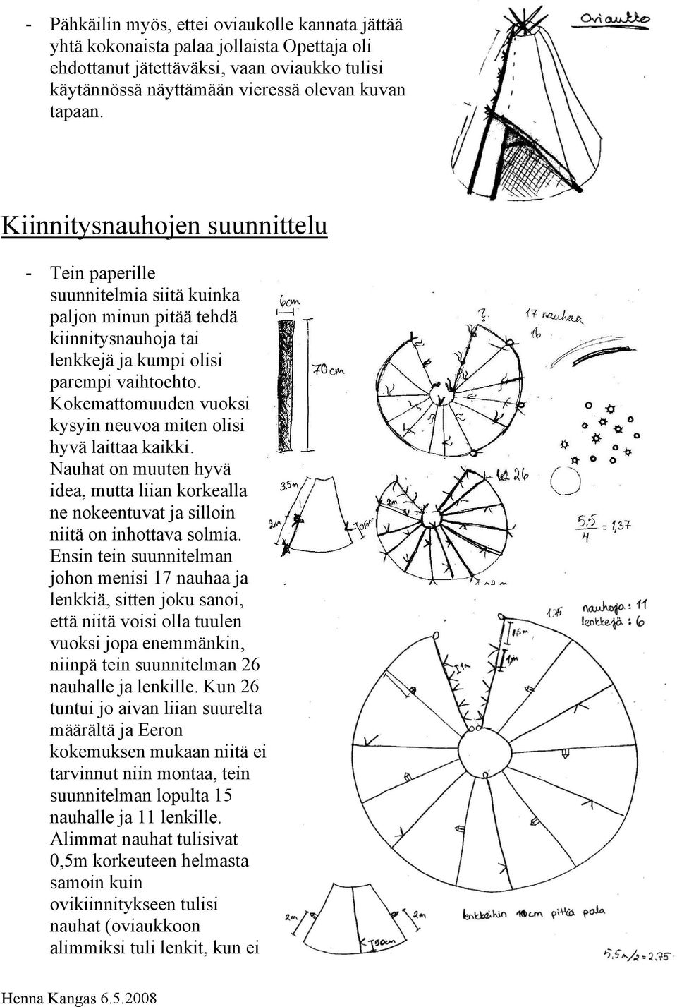 Kokemattomuuden vuoksi kysyin neuvoa miten olisi hyvä laittaa kaikki. Nauhat on muuten hyvä idea, mutta liian korkealla ne nokeentuvat ja silloin niitä on inhottava solmia.