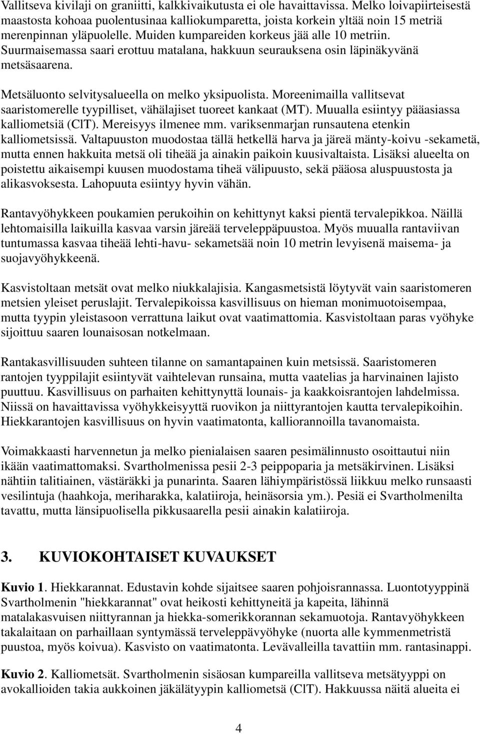 Suurmaisemassa saari erottuu matalana, hakkuun seurauksena osin läpinäkyvänä metsäsaarena. Metsäluonto selvitysalueella on melko yksipuolista.