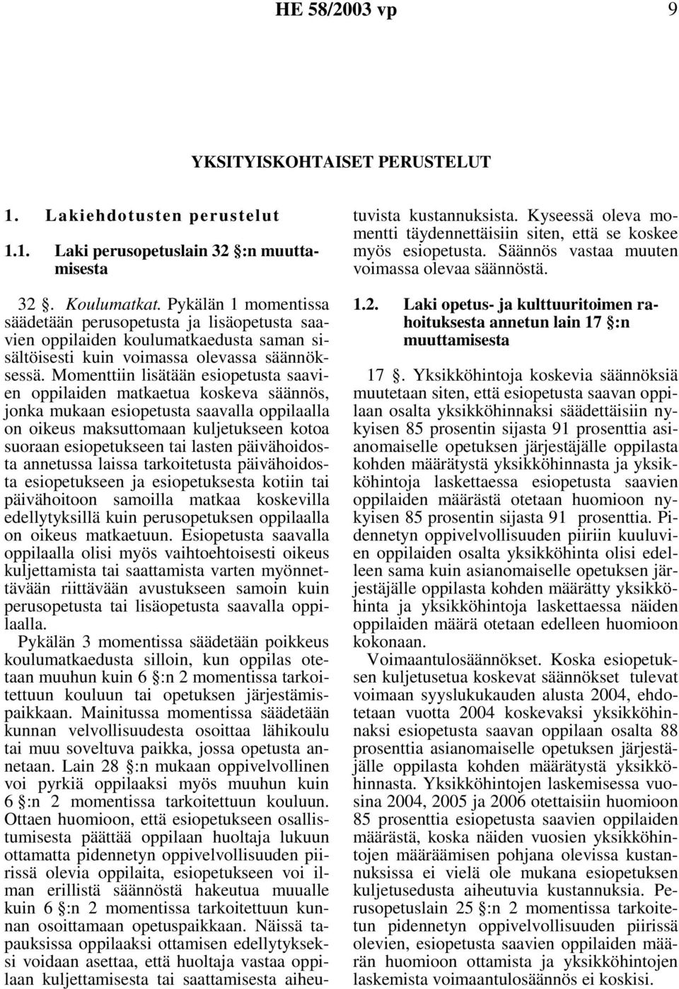 Momenttiin lisätään esiopetusta saavien oppilaiden matkaetua koskeva säännös, jonka mukaan esiopetusta saavalla oppilaalla on oikeus maksuttomaan kuljetukseen kotoa suoraan esiopetukseen tai lasten