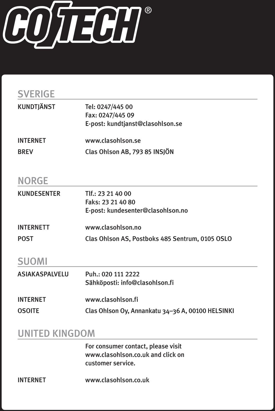 : 020 111 2222 Sähköposti: info@clasohlson.fi Internet OSOITE www.clasohlson.fi Clas Ohlson Oy, Annankatu 34 36 A, 00100 HELSINKI UNITED KINGDOM For consumer contact, please visit www.