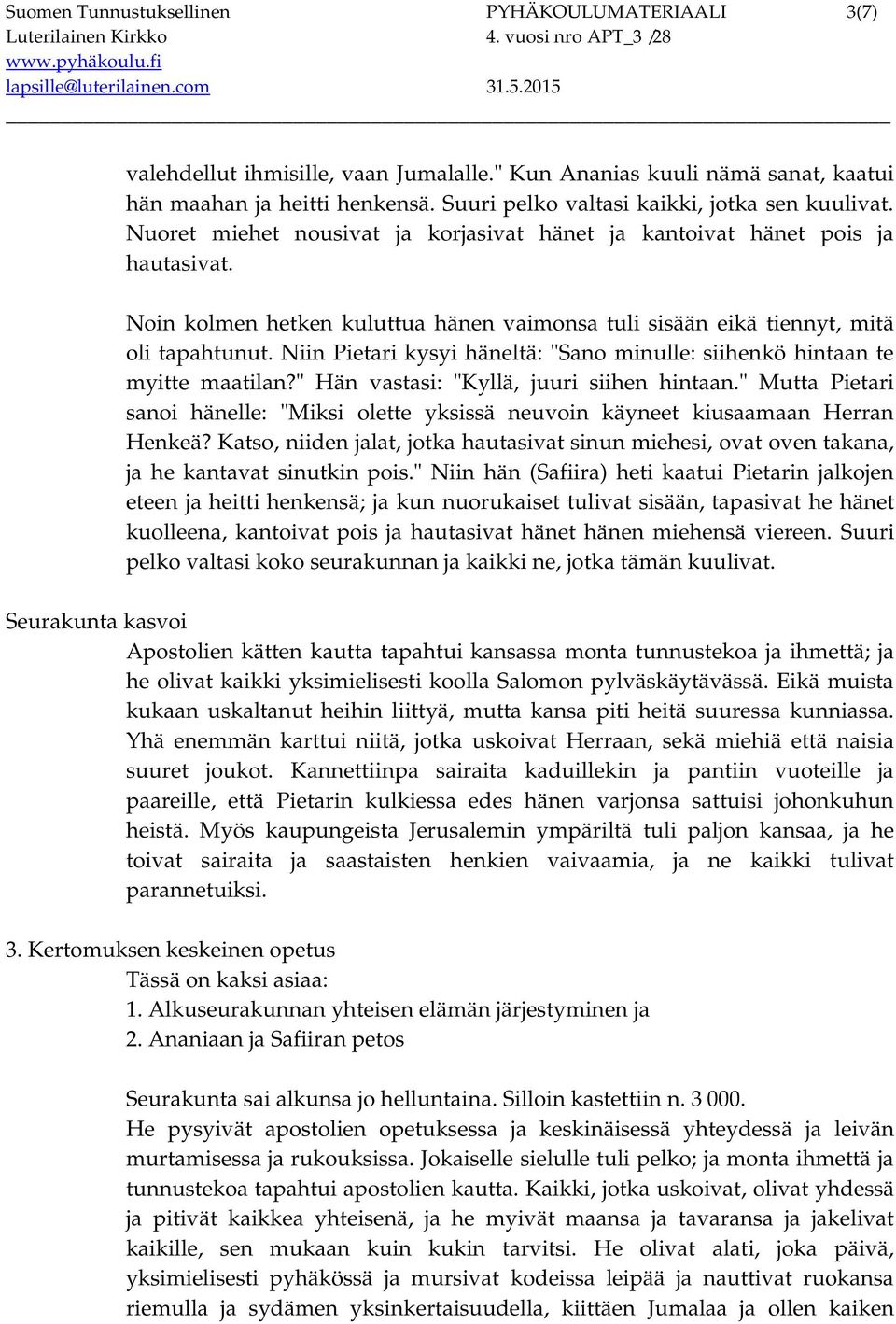 Noin kolmen hetken kuluttua hänen vaimonsa tuli sisään eikä tiennyt, mitä oli tapahtunut. Niin Pietari kysyi häneltä: "Sano minulle: siihenkö hintaan te myitte maatilan?