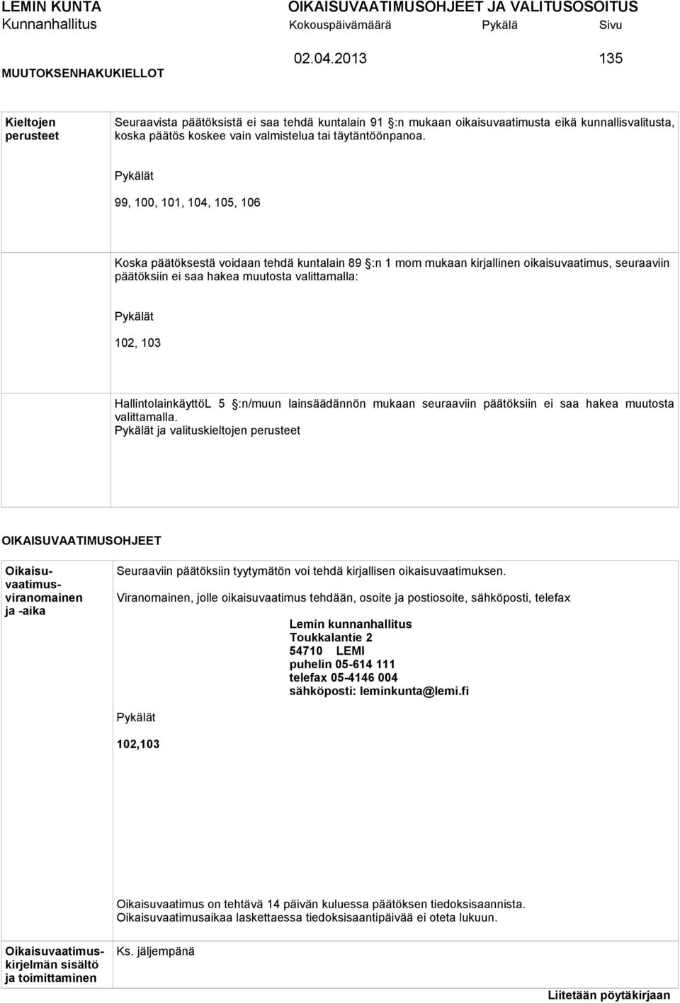 Pykälät 99, 100, 101, 104, 105, 106 Koska päätöksestä voidaan tehdä kuntalain 89 :n 1 mom mukaan kirjallinen oikaisuvaatimus, seuraaviin päätöksiin ei saa hakea muutosta valittamalla: Pykälät 102,
