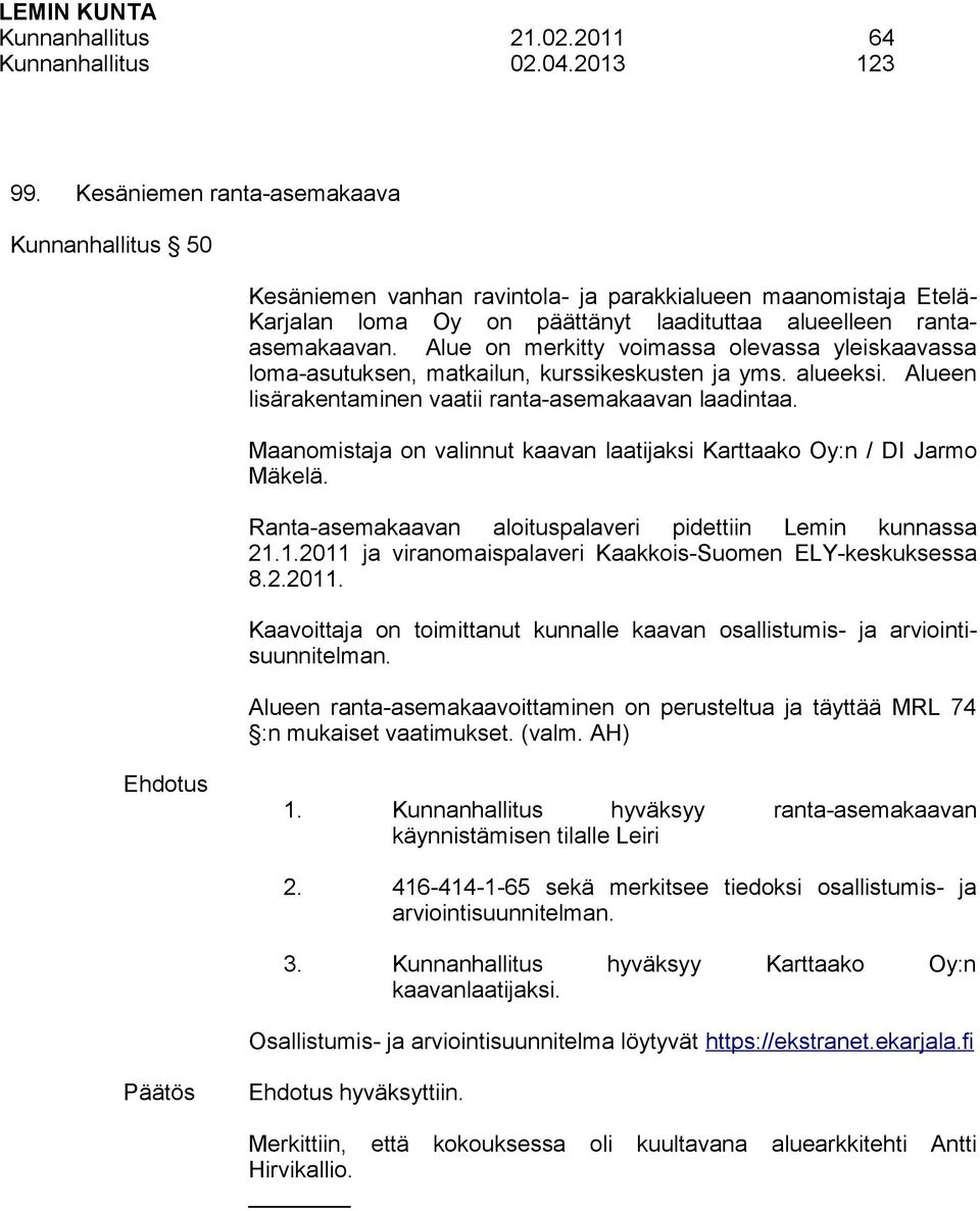 Alue on merkitty voimassa olevassa yleiskaavassa loma-asutuksen, matkailun, kurssikeskusten ja yms. alueeksi. Alueen lisärakentaminen vaatii ranta-asemakaavan laadintaa.