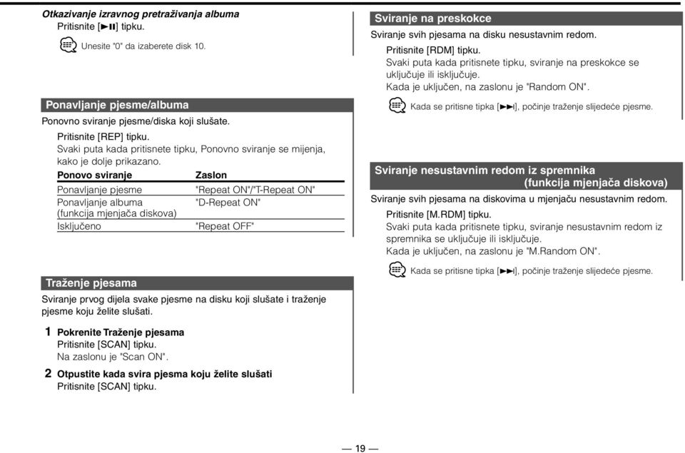 Ponovo sviranje Zaslon Ponavljanje pjesme Ponavljanje albuma (funkcija mjenjača diskova) Isključeno Traženje pjesama "Repeat ON"/"T-Repeat ON" "D-Repeat ON" "Repeat OFF" Sviranje prvog dijela svake