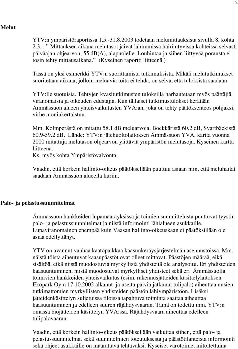 Mikäli melututkimukset suoritetaan aikana, jolloin meluavia töitä ei tehdä, on selvä, että tuloksista saadaan YTV:lle suotuisia.