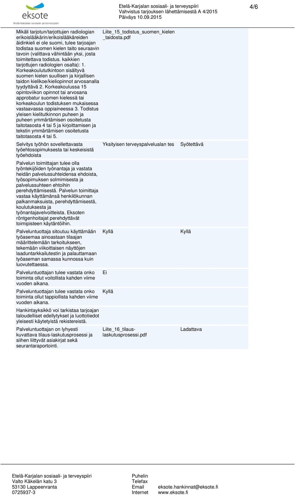 Korkeakoulussa 15 opintoviikon opinnot tai arvosana approbatur suomen kielessä tai korkeakoulun todistuksen mukaisessa vastaavassa oppiaineessa 3.