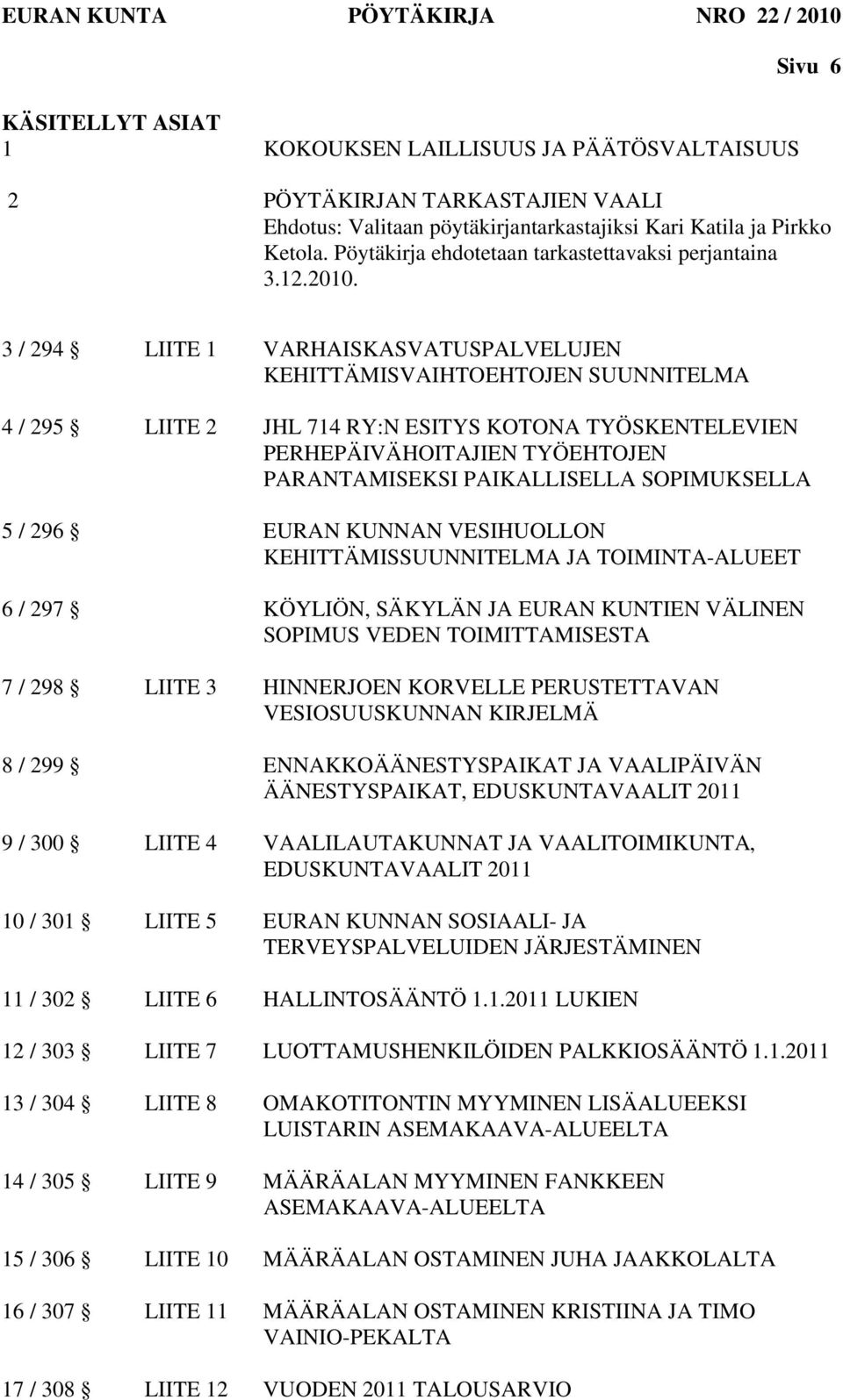 3 / 294 LIITE 1 VARHAISKASVATUSPALVELUJEN KEHITTÄMISVAIHTOEHTOJEN SUUNNITELMA 4 / 295 LIITE 2 JHL 714 RY:N ESITYS KOTONA TYÖSKENTELEVIEN PERHEPÄIVÄHOITAJIEN TYÖEHTOJEN PARANTAMISEKSI PAIKALLISELLA