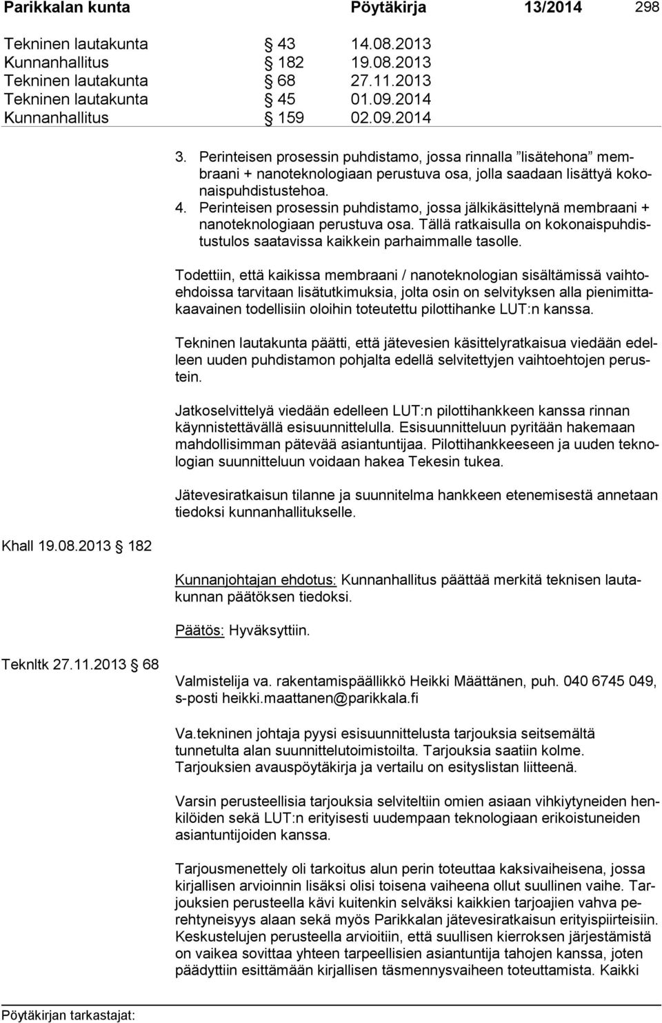 Perinteisen prosessin puhdistamo, jossa jälkikäsittelynä membraani + na no tek no lo gi aan perustuva osa. Tällä ratkaisulla on ko ko nais puh distus tu los saatavissa kaikkein parhaimmalle tasolle.