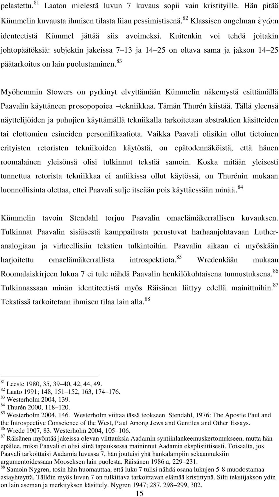 Kuitenkin voi tehdä joitakin johtopäätöksiä: subjektin jakeissa 7 13 ja 14 25 on oltava sama ja jakson 14 25 päätarkoitus on lain puolustaminen.