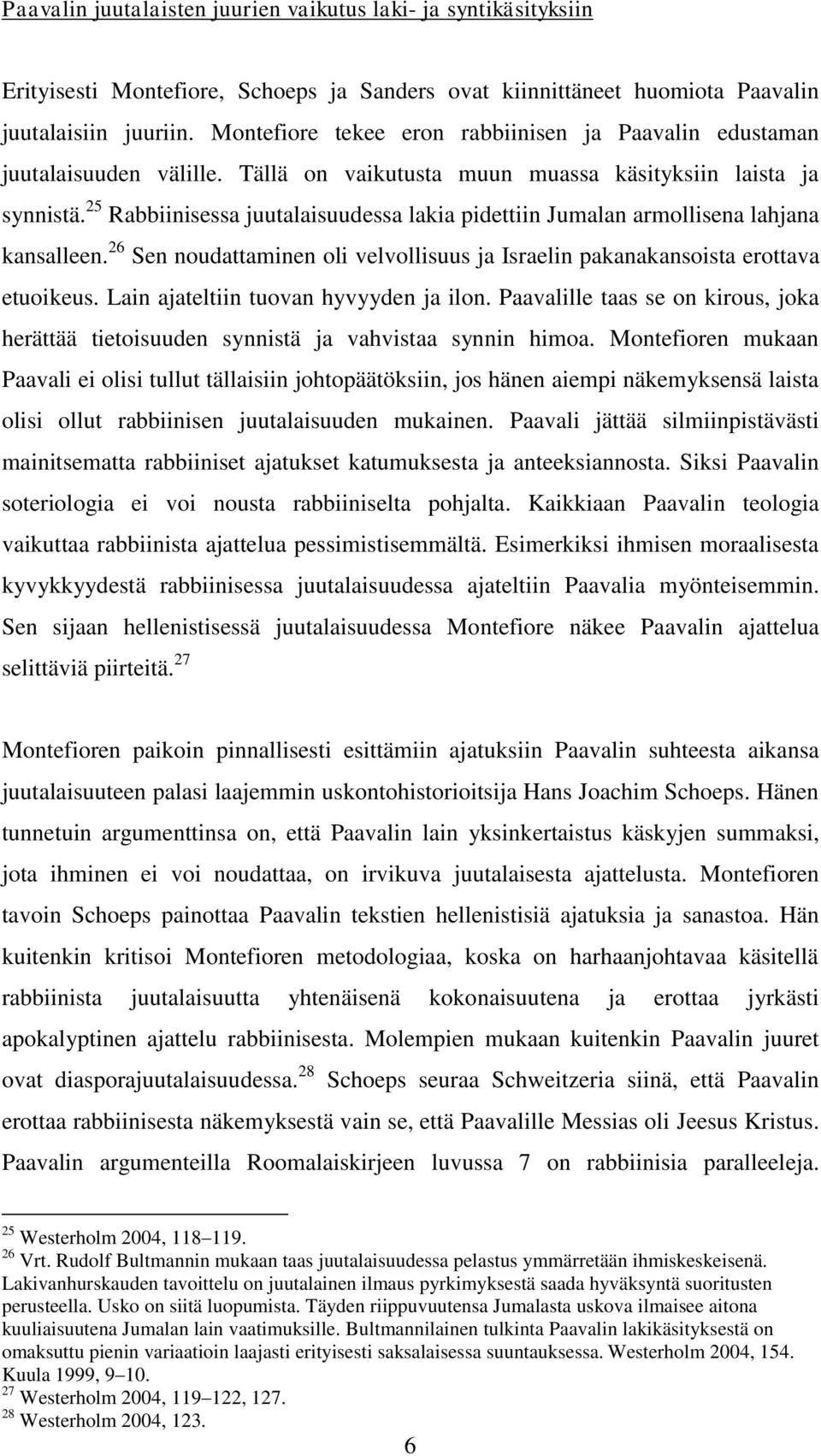 25 Rabbiinisessa juutalaisuudessa lakia pidettiin Jumalan armollisena lahjana kansalleen. 26 Sen noudattaminen oli velvollisuus ja Israelin pakanakansoista erottava etuoikeus.