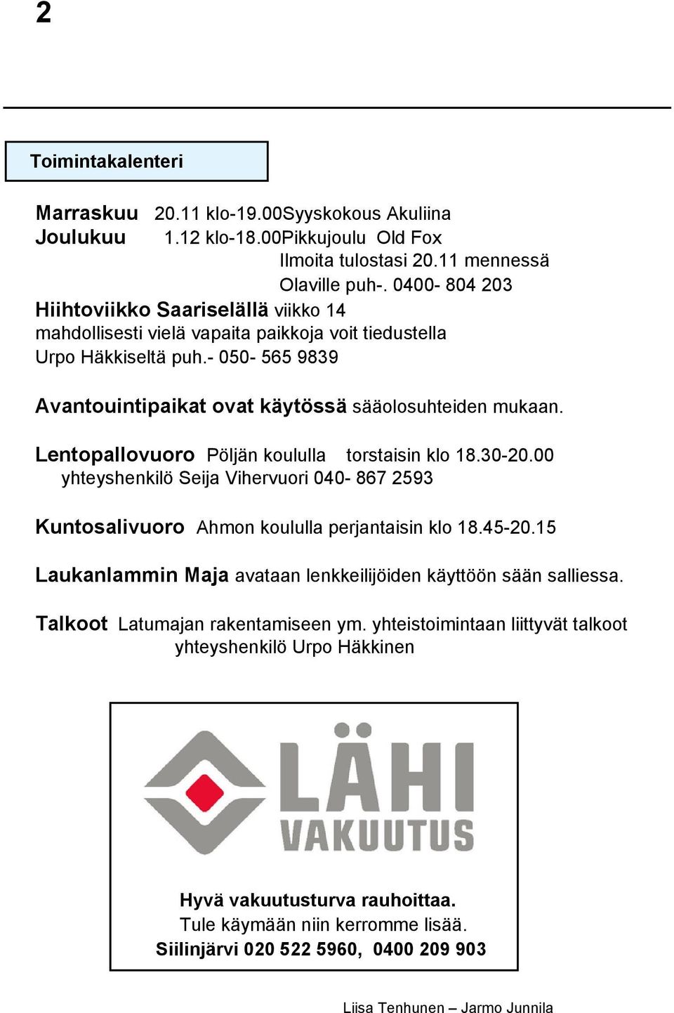Lentopallovuoro Pöljän koululla torstaisin klo 18.30-20.00 yhteyshenkilö Seija Vihervuori 040-867 2593 Kuntosalivuoro Ahmon koululla perjantaisin klo 18.45-20.